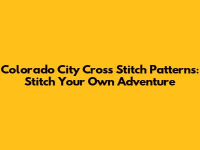 Colorado City Cross Stitch Patterns: Stitch Your Own Adventure