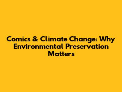 Comics & Climate Change: Why Environmental Preservation Matters