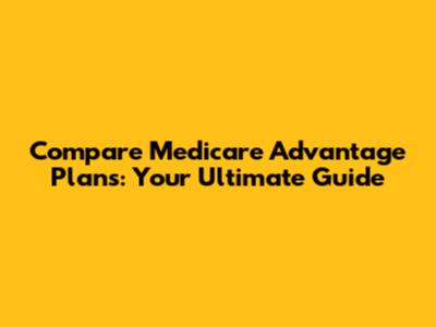 Compare Medicare Advantage Plans: Your Ultimate Guide