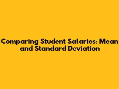 Comparing Student Salaries: Mean and Standard Deviation