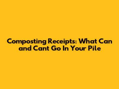 Composting Receipts: What Can and Can't Go In Your Pile
