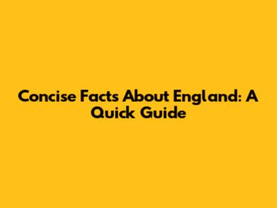 Concise Facts About England: A Quick Guide