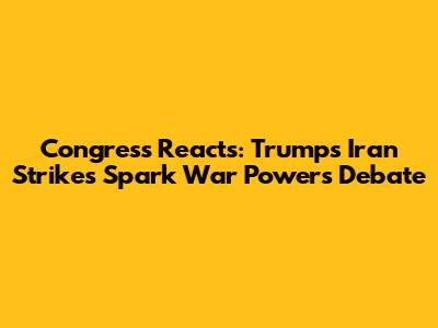 Congress Reacts: Trump's Iran Strikes Spark War Powers Debate