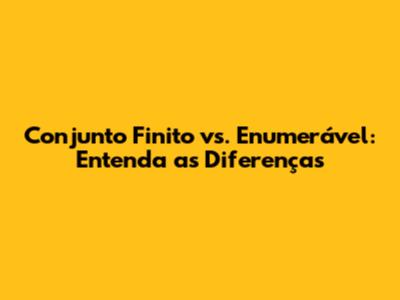 Conjunto Finito vs. Enumerável: Entenda as Diferenças