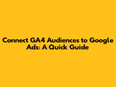 Connect GA4 Audiences to Google Ads: A Quick Guide