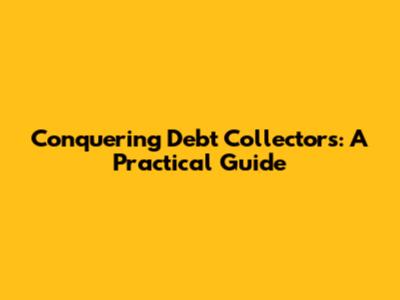 Conquering Debt Collectors: A Practical Guide