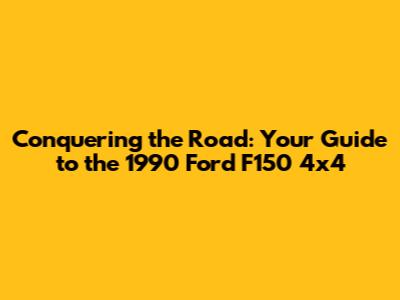 Conquering the Road: Your Guide to the 1990 Ford F150 4x4