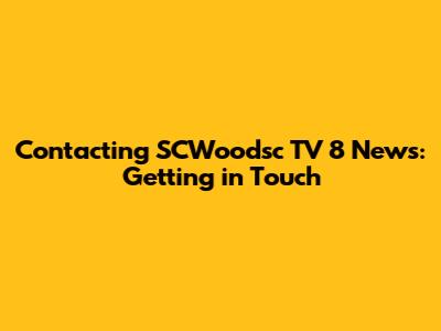 Contacting SCWoodsc TV 8 News: Getting in Touch