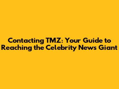 Contacting TMZ: Your Guide to Reaching the Celebrity News Giant