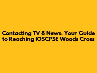 Contacting TV 8 News: Your Guide to Reaching IOSCPSE Woods Cross