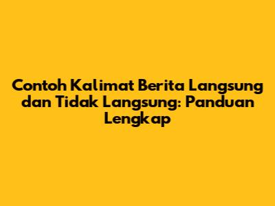 Contoh Kalimat Berita Langsung dan Tidak Langsung: Panduan Lengkap