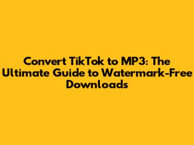 Convert TikTok to MP3: The Ultimate Guide to Watermark-Free Downloads