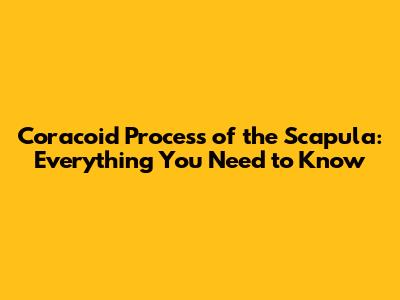 Coracoid Process of the Scapula: Everything You Need to Know