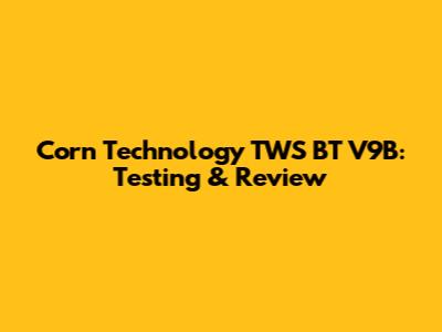 Corn Technology TWS BT V9B: Testing & Review