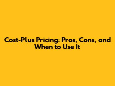 Cost-Plus Pricing: Pros, Cons, and When to Use It