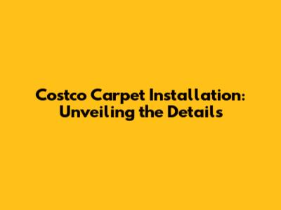 Costco Carpet Installation: Unveiling the Details