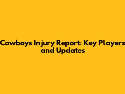 Cowboys Injury Report: Key Players and Updates
