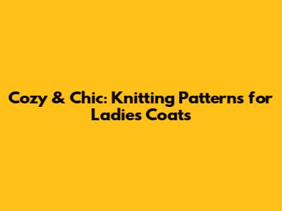 Cozy & Chic: Knitting Patterns for Ladies' Coats