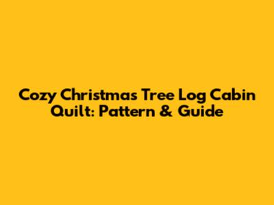 Cozy Christmas Tree Log Cabin Quilt: Pattern & Guide