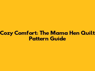 Cozy Comfort: The Mama Hen Quilt Pattern Guide