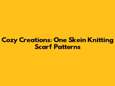 Cozy Creations: One Skein Knitting Scarf Patterns
