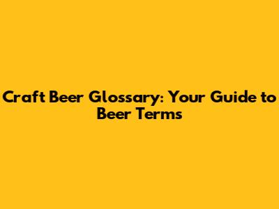 Craft Beer Glossary: Your Guide to Beer Terms