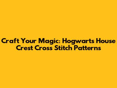 Craft Your Magic: Hogwarts House Crest Cross Stitch Patterns