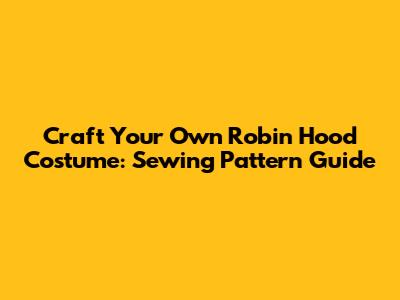 Craft Your Own Robin Hood Costume: Sewing Pattern Guide