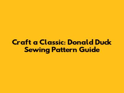 Craft a Classic: Donald Duck Sewing Pattern Guide