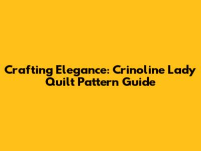 Crafting Elegance: Crinoline Lady Quilt Pattern Guide