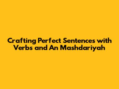 Crafting Perfect Sentences with Verbs and 'An Mashdariyah'