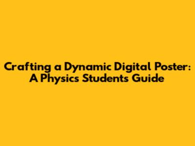 Crafting a Dynamic Digital Poster: A Physics Student's Guide