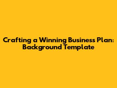Crafting a Winning Business Plan: Background Template