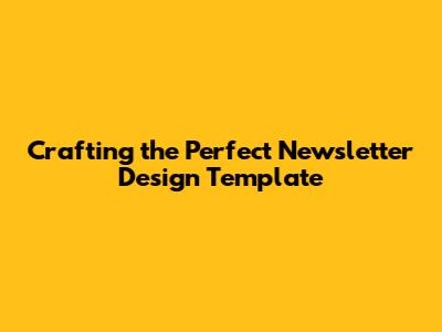 Crafting the Perfect Newsletter Design Template
