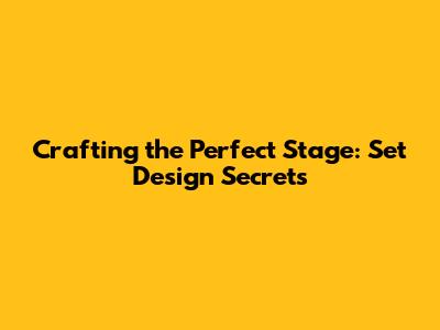 Crafting the Perfect Stage: Set Design Secrets