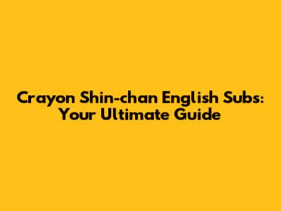Crayon Shin-chan English Subs: Your Ultimate Guide
