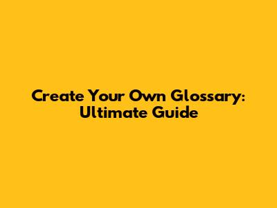Create Your Own Glossary: Ultimate Guide