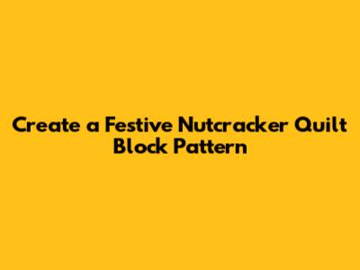 Create a Festive Nutcracker Quilt Block Pattern