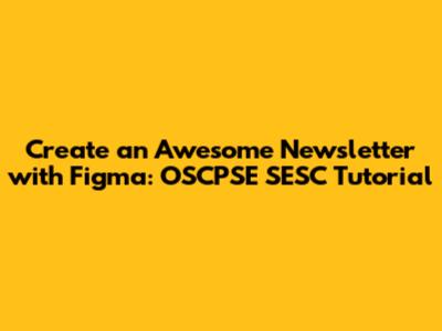 Create an Awesome Newsletter with Figma: OSCPSE SESC Tutorial