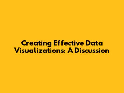Creating Effective Data Visualizations: A Discussion