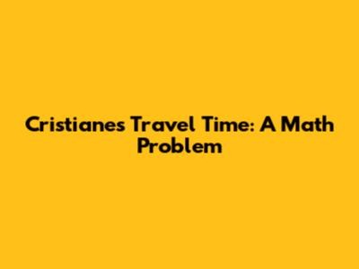 Cristiane's Travel Time: A Math Problem