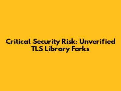 Critical Security Risk: Unverified TLS Library Forks