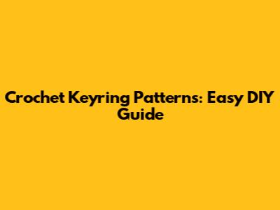 Crochet Keyring Patterns: Easy DIY Guide