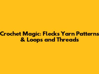 Crochet Magic: Flecks Yarn Patterns & Loops and Threads