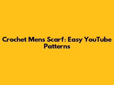 Crochet Men's Scarf: Easy YouTube Patterns