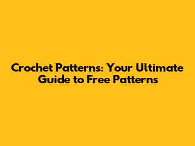 Crochet Patterns: Your Ultimate Guide to Free Patterns