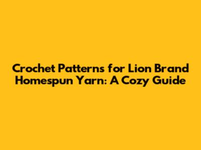 Crochet Patterns for Lion Brand Homespun Yarn: A Cozy Guide