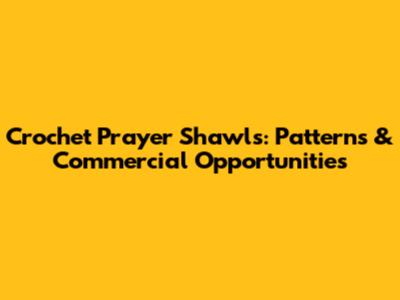 Crochet Prayer Shawls: Patterns & Commercial Opportunities