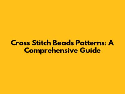 Cross Stitch Beads Patterns: A Comprehensive Guide