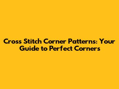 Cross Stitch Corner Patterns: Your Guide to Perfect Corners